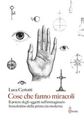 Cose che fanno miracoli. Il potere degli oggetti nell'immaginario benedettino della prima età moderna