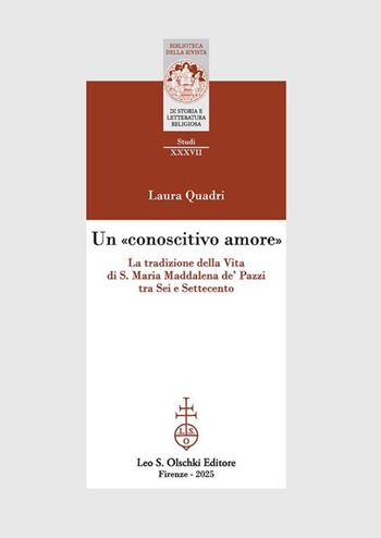 Un «conoscitivo amore». La tradizione della Vita di S. Maria Maddalena de' Pazzi tra Sei e Settecento - Laura Quadri - Libro Olschki 2025, Biblioteca della «Rivista di storia e letteratura religiosa». Studi | Libraccio.it