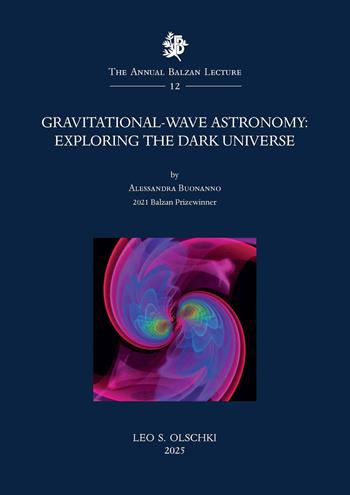 Gravitational-wave astronomy. Exploring the dark universe - Alessandra Buonanno - Libro Olschki 2025, The Annual Balzan Lecture | Libraccio.it