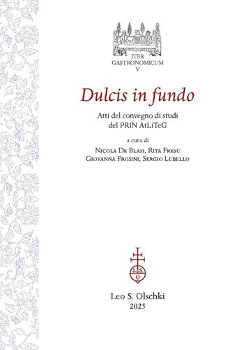 Dulcis in fundo. Atti del Convegno di studi conclusivo del PRIN 2017 AtLiTeG  - Libro Olschki 2025, Iter gastronomicum | Libraccio.it