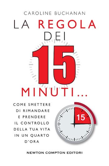 La regola dei 15 minuti. Come smettere di rimandare e prendere il controllo della tua vita in un quarto d'ora - Caroline Buchanan - Libro Newton Compton Editori 2017, Grandi manuali Newton | Libraccio.it