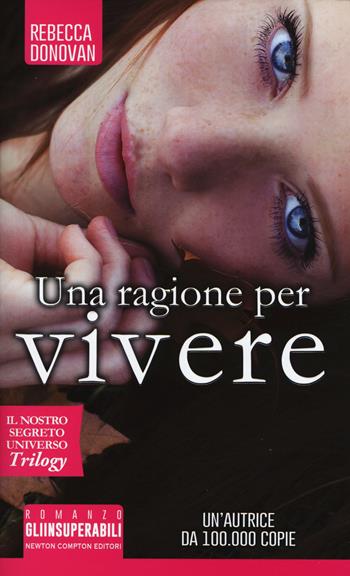 Una ragione per vivere. Il nostro segreto universo. Trilogy - Rebecca Donovan - Libro Newton Compton Editori 2017, Gli insuperabili | Libraccio.it