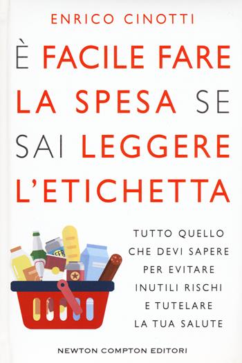 È facile fare la spesa se sai leggere l'etichetta. Tutto quello che devi sapere per evitare inutili rischi e tutelare la tua salute - Enrico Cinotti - Libro Newton Compton Editori 2017, Grandi manuali Newton | Libraccio.it