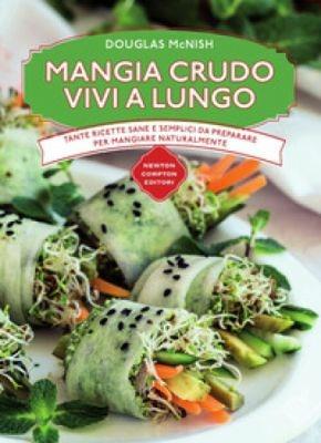 Mangia crudo vivi a lungo. Tante ricette semplici da preparare per mangiare naturalmente - Douglas McNish - Libro Newton Compton Editori 2017, Manuali di cucina | Libraccio.it