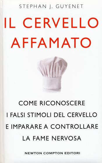 Il cervello affamato. Come riconoscere i falsi stimoli del cervello e imparare a controllare la fame nervosa - Stephan J. Guyenet - Libro Newton Compton Editori 2017, Grandi manuali Newton | Libraccio.it