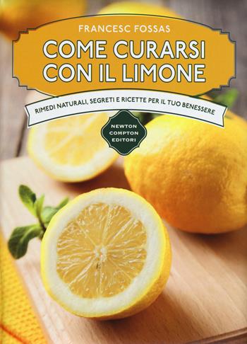 Come curarsi con il limone. Rimedi naturali, segreti e ricette per il tuo benessere - Francesc Fossas - Libro Newton Compton Editori 2017, Manuali di cucina | Libraccio.it