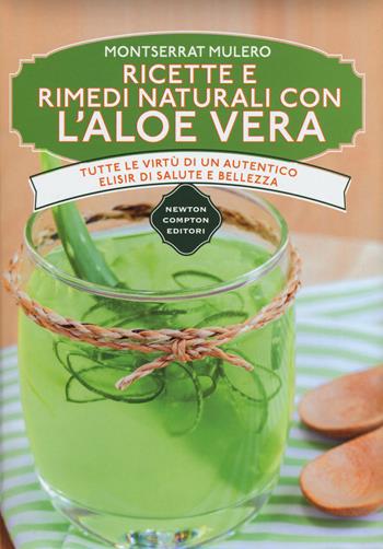 Ricette e rimedi naturali con l'aloe vera. Tutte le virtù di un autentico elisir di salute e bellezza - Monserrat Mulero - Libro Newton Compton Editori 2017, Manuali di cucina | Libraccio.it