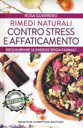 Rimedi naturali contro stress e affaticamento. Ediz. plastificata - Rosa Guerrero - Libro Newton Compton Editori 2017, Grandi manuali Newton | Libraccio.it