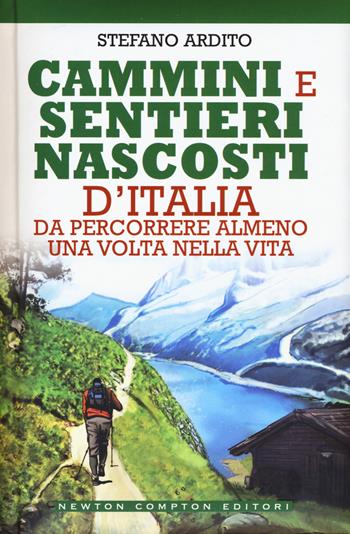 Cammini e sentieri nascosti d'italia da percorrere almeno una volta nella vita - Stefano Ardito - Libro Newton Compton Editori 2017, Grandi manuali Newton | Libraccio.it