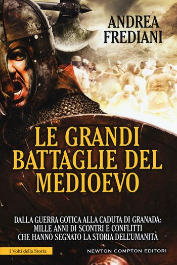 Le grandi battaglie del Medioevo. Dalle invasioni arabe alla caduta di Granada: mille anni di scontri e conflitti che hanno segnato la storia dell'umanità - Andrea Frediani - Libro Newton Compton Editori 2017, I volti della storia | Libraccio.it