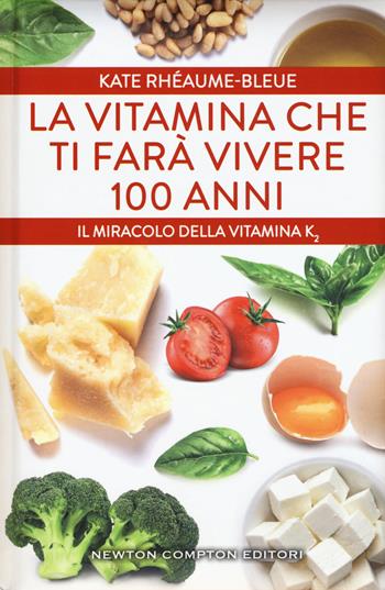 La vitamina che ti farà vivere 100 anni. Il miracolo della vitamina K2 - Kate Rhéaume-Bleue - Libro Newton Compton Editori 2017, Grandi manuali Newton | Libraccio.it
