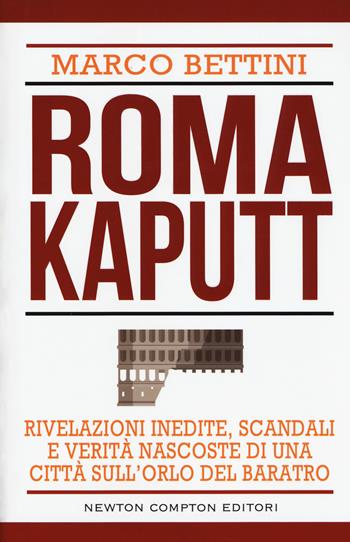 Roma kaputt. Rivelazioni inedite, scandali e verità nascoste di una città sull'orlo del baratro - Marco Bettini - Libro Newton Compton Editori 2017, Controcorrente | Libraccio.it