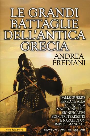 Le grandi battaglie dell'antica Grecia. Dalle guerre persiane alla conquista macedone, da Maratona a Cheronea, i più significativi scontri terrestri e navali di un impero mancato - Andrea Frediani - Libro Newton Compton Editori 2017, I volti della storia | Libraccio.it