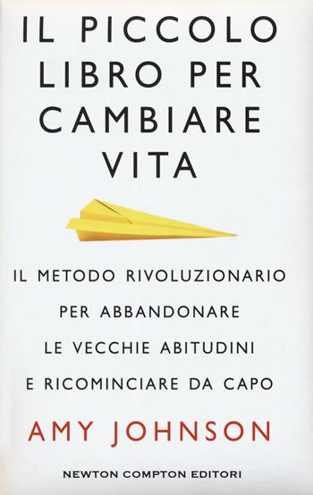 Il piccolo libro per cambiare vita. Il metodo rivoluzionario per abbandonare le vecchie abitudini e ricominciare da capo - Amy Johnson - Libro Newton Compton Editori 2017, Fuori collana | Libraccio.it