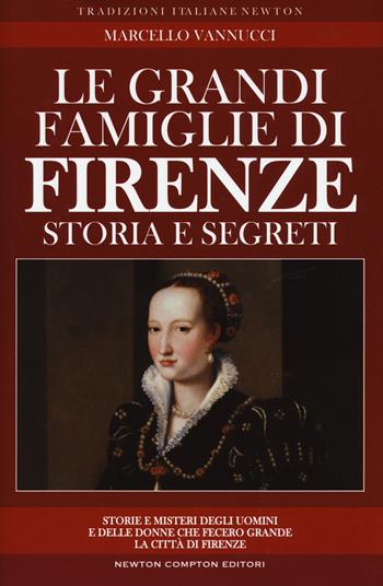 Le grandi famiglie di Firenze. Storia e segreti - Marcello Vannucci - Libro Newton Compton Editori 2017, Tradizioni italiane | Libraccio.it