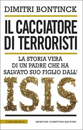 Il cacciatore di terroristi. La storia vera di un padre che ha salvato suo figlio dall'Isis - Dimitri Bontinck - Libro Newton Compton Editori 2017, I volti della storia | Libraccio.it