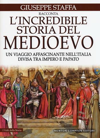 L' incredibile storia del Medioevo. Un viaggio affascinante nell'Italia divisa tra impero e papato - Giuseppe Staffa - Libro Newton Compton Editori 2017, I volti della storia | Libraccio.it