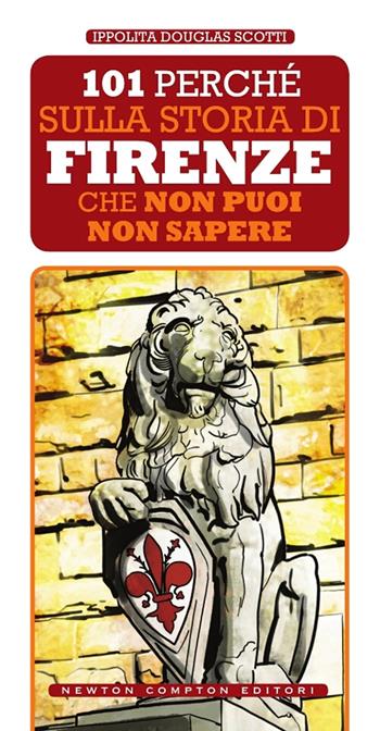 101 perché sulla storia di Firenze non puoi non sapere - Ippolita Douglas Scotti - Libro Newton Compton Editori 2017, 101 | Libraccio.it