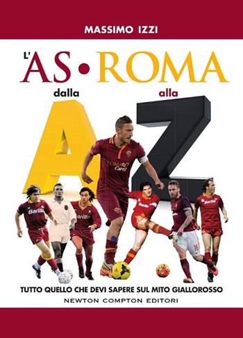 L' AS Roma dalla A alla Z - Massimo Izzi - Libro Newton Compton Editori 2017, Grandi manuali Newton | Libraccio.it
