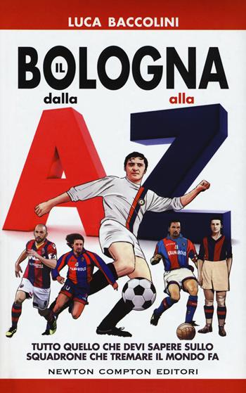 Il Bologna dalla A alla Z. Tutto quello che devi sapere sullo squadrone che tremare il mondo fa - Luca Baccolini - Libro Newton Compton Editori 2017, Grandi manuali Newton | Libraccio.it