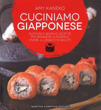 Cuciniamo giapponese. Gustose e semplici ricette per rimanere in forma e vivere a lungo e in salute - Amy Kaneko - Libro Newton Compton Editori 2017, Grandi manuali Newton | Libraccio.it