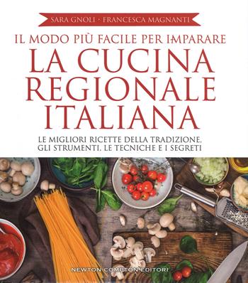 Il modo più facile per imparare la cucina regionale italiana. Ediz. illustrata - Sara Gnoli, Francesca Magnanti - Libro Newton Compton Editori 2017, Grandi manuali Newton | Libraccio.it