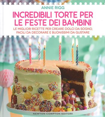 Incredibili torte per le feste dei bambini - Annie Rigg - Libro Newton Compton Editori 2017, Grandi manuali Newton | Libraccio.it