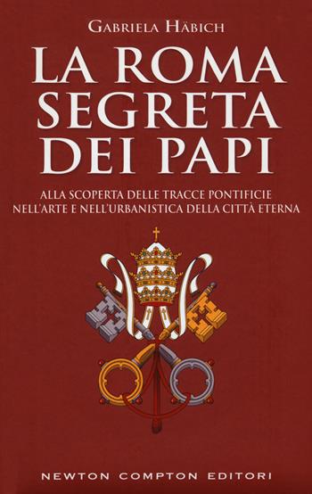 La Roma segreta dei papi - Gabriela Häbich - Libro Newton Compton Editori 2017, Quest'Italia | Libraccio.it