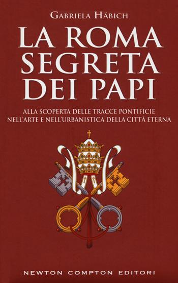 La Roma segreta dei papi - Gabriela Häbich - Libro Newton Compton Editori 2017, Quest'Italia | Libraccio.it