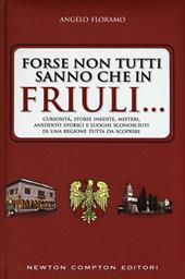 Forse non tutti sanno che in Friuli... Curiosità, storie inedite, misteri, aneddoti storici e luoghi sconosciuti di una regione tutta da scoprire