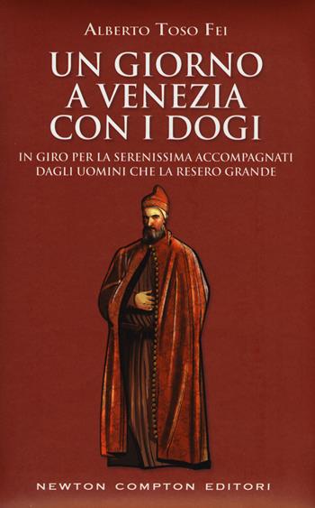 Un giorno a Venezia con i dogi. In giro per la Serenissima accompagnati dagli uomini che la resero grande - Alberto Toso Fei - Libro Newton Compton Editori 2017, Quest'Italia | Libraccio.it