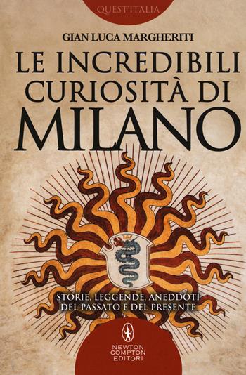 Le incredibili curiosità di Milano. Storie, leggende, aneddoti del passato e del presente - Gian Luca Margheriti - Libro Newton Compton Editori 2017, Quest'Italia | Libraccio.it