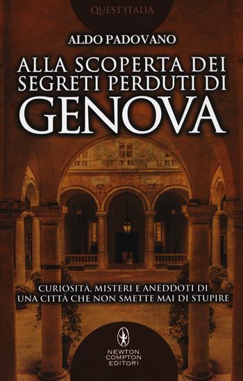 Alla scoperta dei segreti perduti di Genova. Curiosità, misteri e aneddoti di una città che non smette mai di stupire - Aldo Padovano - Libro Newton Compton Editori 2017, Quest'Italia | Libraccio.it