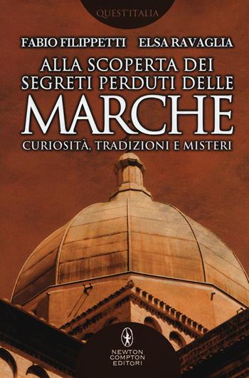 Alla scoperta dei segreti perduti delle Marche. Curiosità, tradizioni e misteri - Fabio Filippetti, Elsa Ravaglia - Libro Newton Compton Editori 2017, Quest'Italia | Libraccio.it