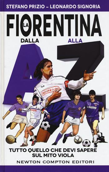 La Fiorentina dalla A alla Z. Tutto quello che devi sapere sul mito viola - Stefano Prizio, Leonardo Signoria - Libro Newton Compton Editori 2017, Fuori collana | Libraccio.it