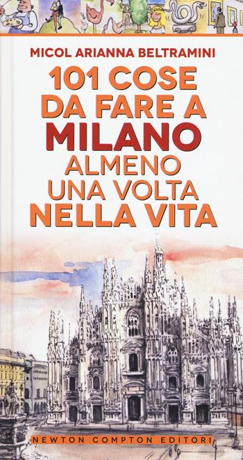 101 cose da fare a Milano almeno una volta nella vita - Micol Arianna Beltramini - Libro Newton Compton Editori 2017, Fuori collana | Libraccio.it