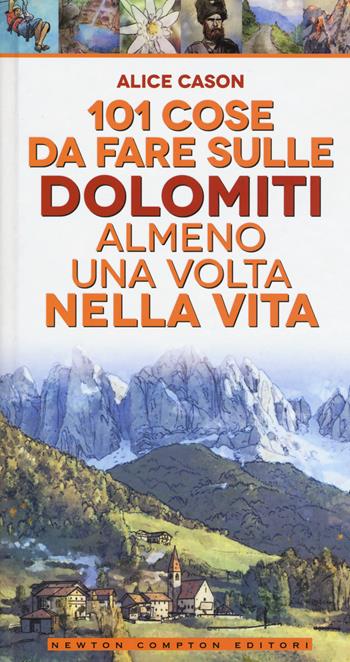 101 cose da fare sulle Dolomiti almeno una volta nella vita - Alice Cason - Libro Newton Compton Editori 2017, Fuori collana | Libraccio.it