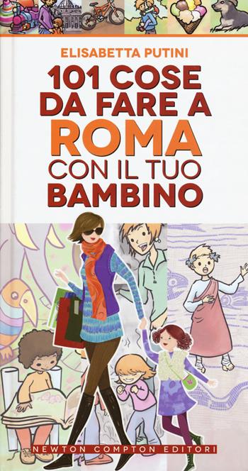 101 cose da fare a Roma con il tuo bambino - Elisabetta Putini - Libro Newton Compton Editori 2017, Fuori collana | Libraccio.it