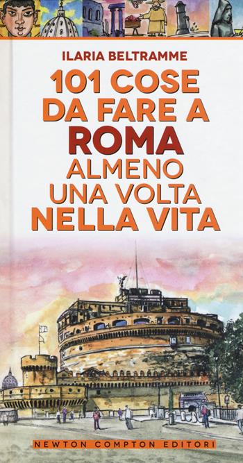 101 cose da fare a Roma almeno una volta nella vita - Ilaria Beltramme - Libro Newton Compton Editori 2017, Fuori collana | Libraccio.it
