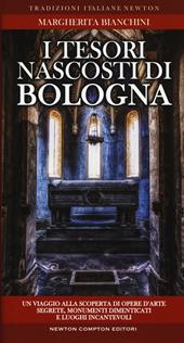 I tesori nascosti di Bologna. Un viaggio alla scoperta di opere d'arte segrete, monumenti dimenticati e luoghi incantevoli