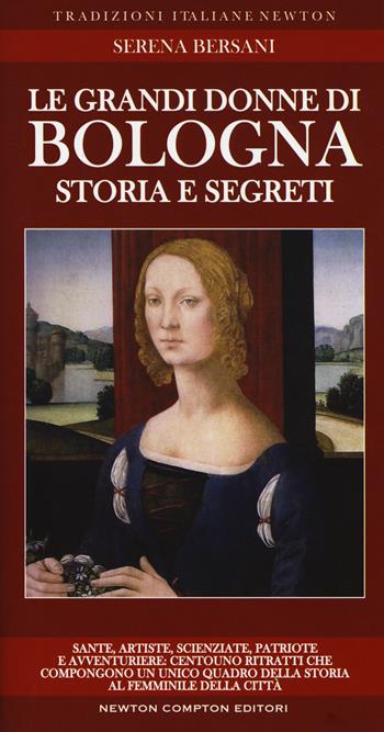 Le grandi donne di Bologna. Storia e segreti - Serena Bersani - Libro Newton Compton Editori 2017, Tradizioni italiane | Libraccio.it