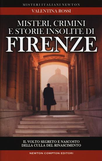 Misteri, crimini e storie insolite di Firenze. Il volto segreto della culla del Rinascimento - Valentina Rossi - Libro Newton Compton Editori 2017, Tradizioni italiane | Libraccio.it