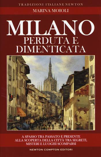 Milano perduta e dimenticata. Tra segreti, misteri e luoghi spariti - Marina Moioli - Libro Newton Compton Editori 2017, Tradizioni italiane | Libraccio.it