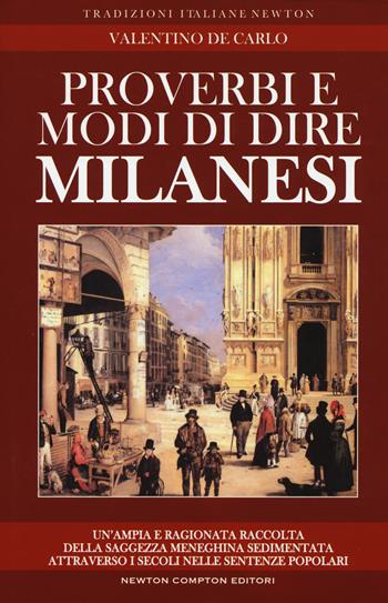 Proverbi e modi di dire milanesi. Un'ampia e ragionata raccolta della saggezza meneghina sedimentata attraverso i secoli nelle sentenze popolari - Valentino De Carlo - Libro Newton Compton Editori 2017, Tradizioni italiane | Libraccio.it