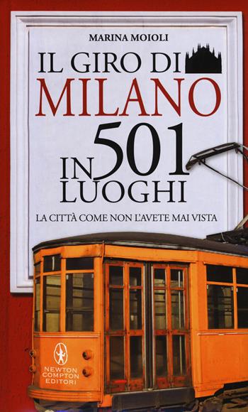 Il giro di Milano in 501 luoghi. La città come non l'avete mai vista. Nuova ediz. - Marina Moioli - Libro Newton Compton Editori 2017, Grandi manuali Newton | Libraccio.it