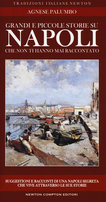Grandi e piccole storie su Napoli che non ti hanno mai raccontato - Agnese Palumbo - Libro Newton Compton Editori 2017, Tradizioni italiane | Libraccio.it