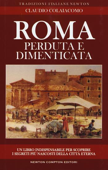 Roma perduta e dimenticata - Claudio Colaiacomo - Libro Newton Compton Editori 2017, Tradizioni italiane | Libraccio.it