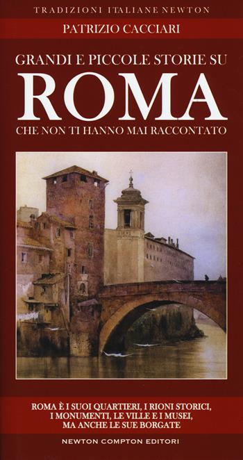 Grandi e piccole storie di Roma che non ti hanno mai raccontato - Patrizio Cacciari - Libro Newton Compton Editori 2017, Tradizioni italiane | Libraccio.it