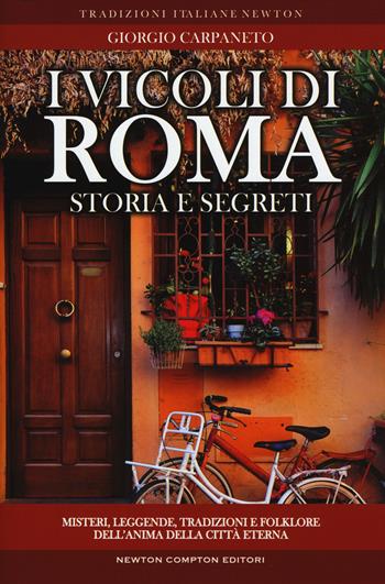 I vicoli di Roma. Storia, leggende, tradizioni, folklore - Giorgio Carpaneto - Libro Newton Compton Editori 2017, Tradizioni italiane | Libraccio.it