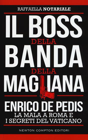 Il boss della banda della Magliana. Enrico De Pedis, la mala a Roma e i segreti del Vaticano - Raffaella Notariale - Libro Newton Compton Editori 2017, Controcorrente | Libraccio.it